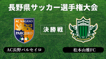 長野県サッカー選手権大会【決勝戦】AC長野パルセイロ VS 松本山雅FC