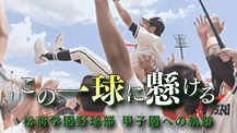 「この一球に懸ける」～松商学園野球部 甲子園への軌跡～