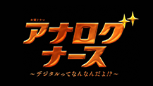 木曜ドラマ『アナログナース～デジタルってなんなんだよ!?～』