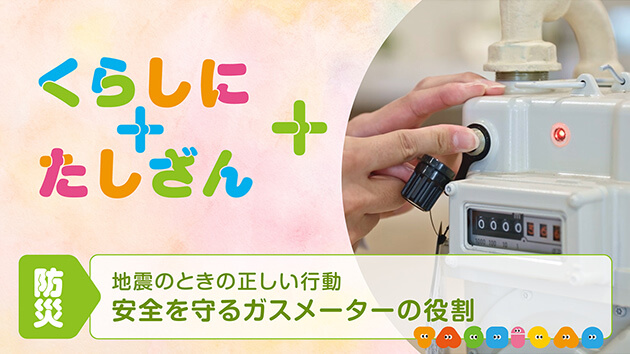 地震のときの正しい行動～安全を守るガスメーターの役割～【防災】（2026年9月16日放送）