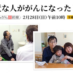 信州のがん最前線～身近な人ががんになったとき～（2月28日 日曜 午前10時）