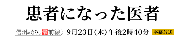 信州のがん最前線～患者になった医者～（9月23日 木・祝 午後2時40分）