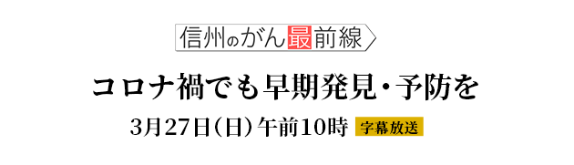 信州のがん最前線vol.21「コロナ禍でも早期発見・予防を」（2022年3月27日 日曜 午前10時 放送）