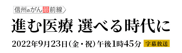 信州のがん最前線 vol.22「進む医療 選べる時代に」（2022年9月23日 金・祝 午後1時45分）