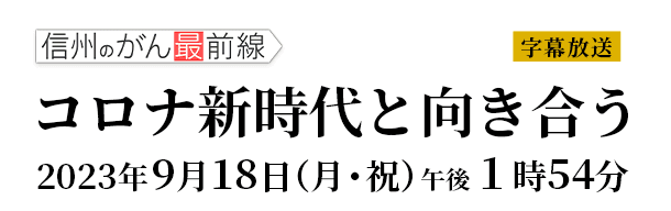 信州のがん最前線Ｖol.24「コロナ新時代と向き合う」 2023年９月18日（月）放送