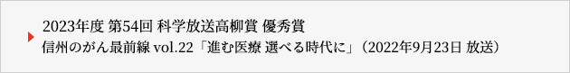 2023年度 第54回 科学放送高柳賞 優秀賞 / 信州のがん最前線 vol.22「進む医療 選べる時代に」（2022年9月23日 放送）