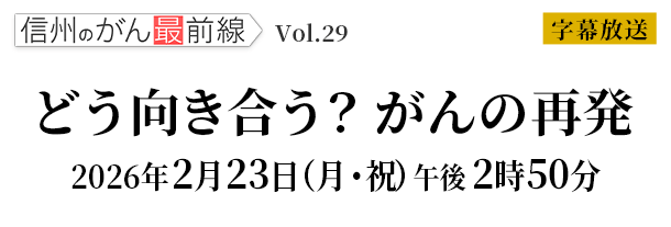 信州のがん最前Vol.29「どう向き合う？がんの再発」2026年2月23日（月・祝）午後2時50分 放送