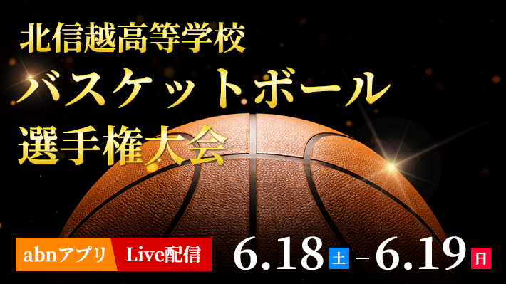 北信越⾼等学校バスケットボール選⼿権⼤会（abnアプリで2022年6月18日・19日 Live配信）