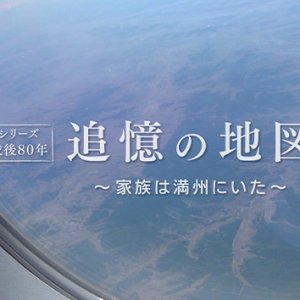 テレメンタリー2025「シリーズ戦後80 年 追憶の地図 ～家族は満州にいた～」（2025年9月21日 日曜 午前5時20分）