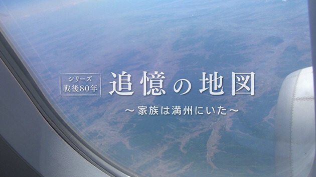 テレメンタリー2025「シリーズ戦後80 年 追憶の地図 ～家族は満州にいた～」