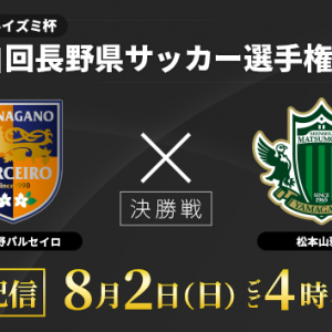 第31回長野県サッカー選手権大会 決勝「AC長野パルセイロ vs 松本山雅FC」ライブ配信