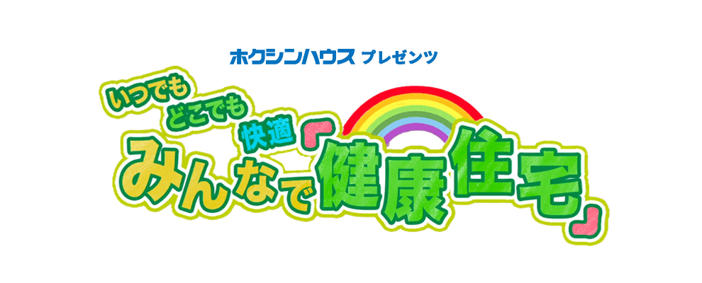 ホクシンハウスプレゼンツ いつでもどこでも快適 みんなで『健康住宅』