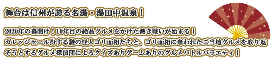 ガレッジセール扮する謎の怪人ゴリ面相たちと、ゴリ面相に奪われたご当地グルメを取り返そうとするグルメ探偵団によるゲームありクイズありのバトルバラエティ！10年目の戦いが始まる！