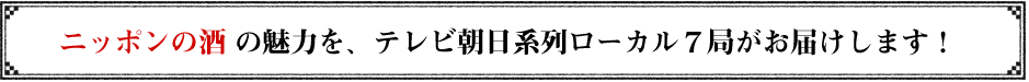 『ニッポンの酒』の魅力をテレビ朝日系列ローカル局がお届けします！
